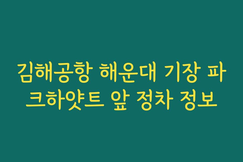 김해공항 해운대 기장 파크하얏트 앞 정차 정보