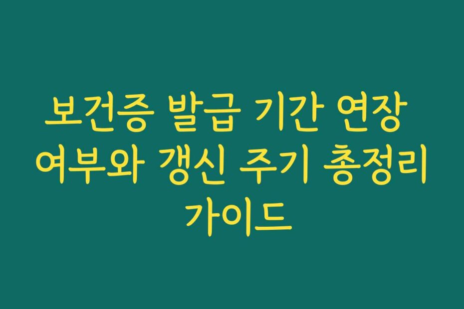 보건증 발급 기간 연장 여부와 갱신 주기 총정리 가이드