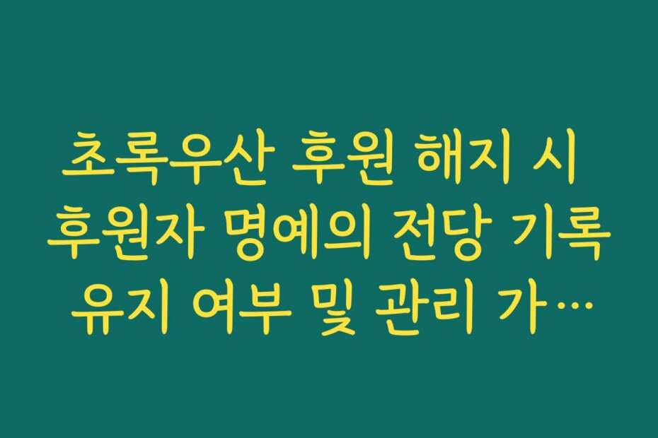 초록우산 후원 해지 시 후원자 명예의 전당 기록 유지 여부 및 관리 가이드