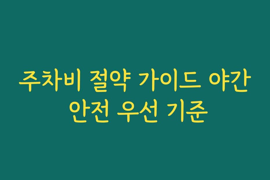 주차비 절약 가이드 야간 안전 우선 기준