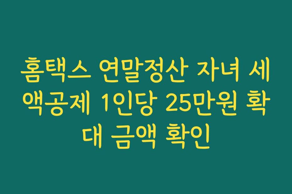 홈택스 연말정산 자녀 세액공제 1인당 25만원 확대 금액 확인
