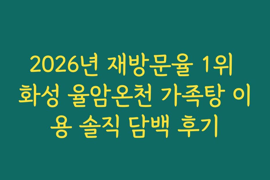 2026년 재방문율 1위 화성 율암온천 가족탕 이용 솔직 담백 후기