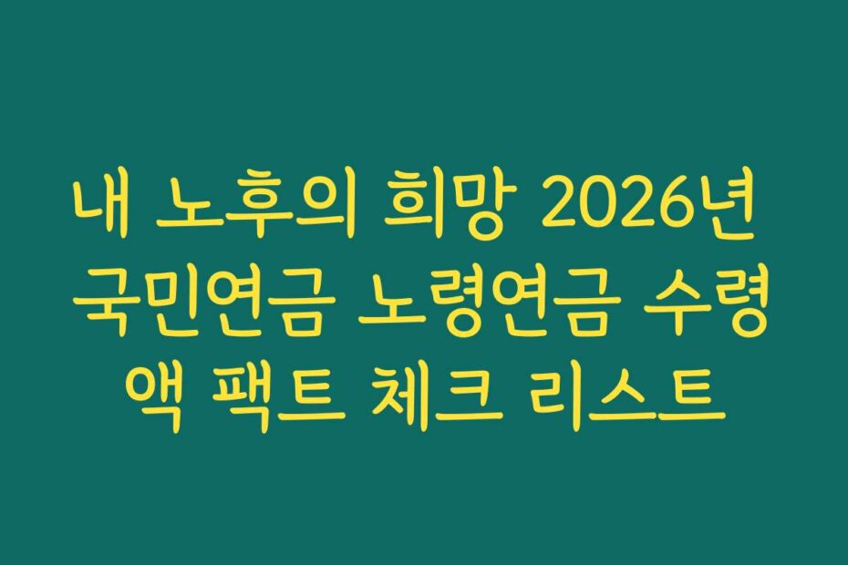 내 노후의 희망 2026년 국민연금 노령연금 수령액 팩트 체크 리스트