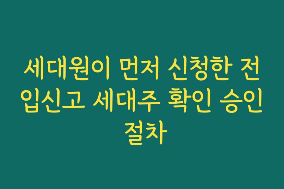 세대원이 먼저 신청한 전입신고 세대주 확인 승인 절차