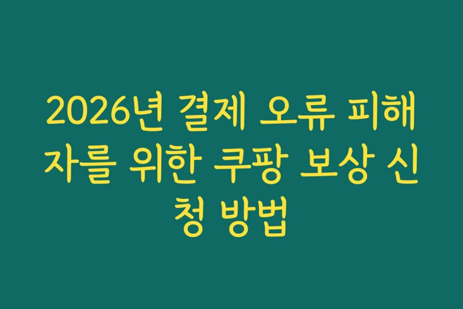 2026년 결제 오류 피해자를 위한 쿠팡 보상 신청 방법