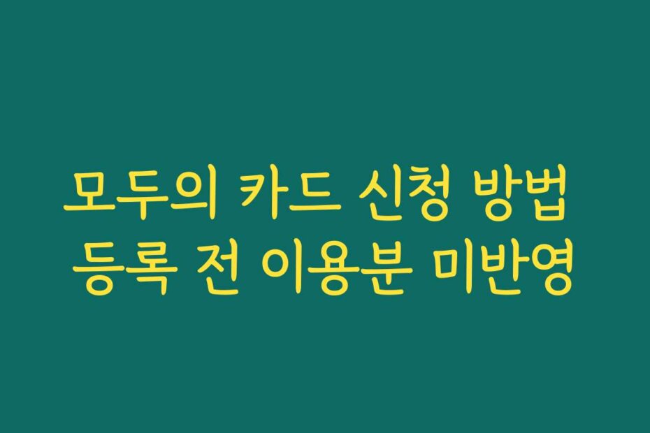 모두의 카드 신청 방법 등록 전 이용분 미반영
