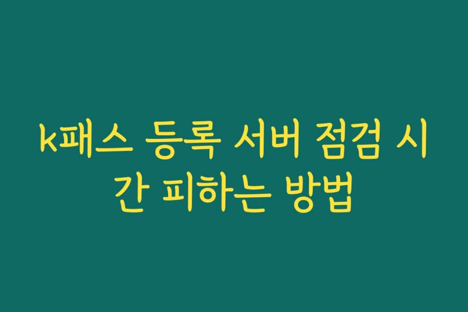 k패스 등록 서버 점검 시간 피하는 방법