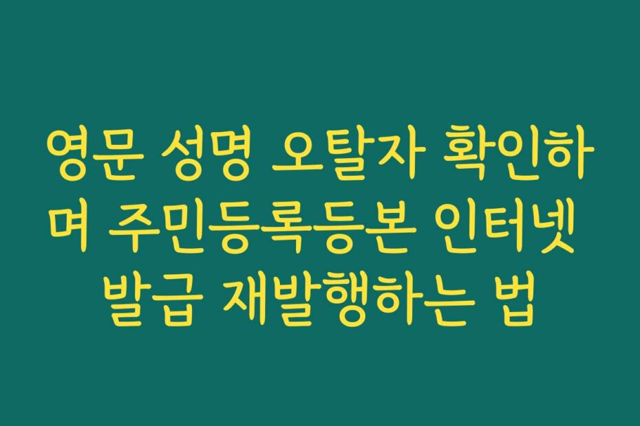 영문 성명 오탈자 확인하며 주민등록등본 인터넷 발급 재발행하는 법