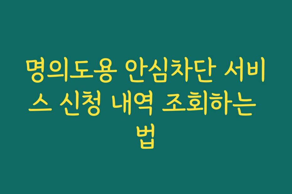 명의도용 안심차단 서비스 신청 내역 조회하는 법