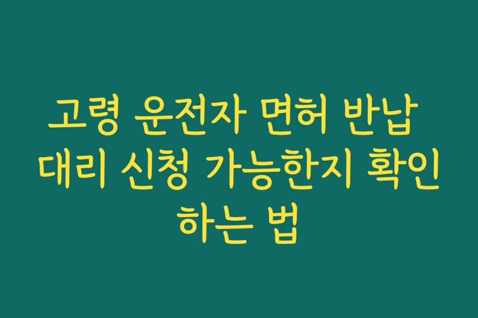 고령 운전자 면허 반납 대리 신청 가능한지 확인하는 법