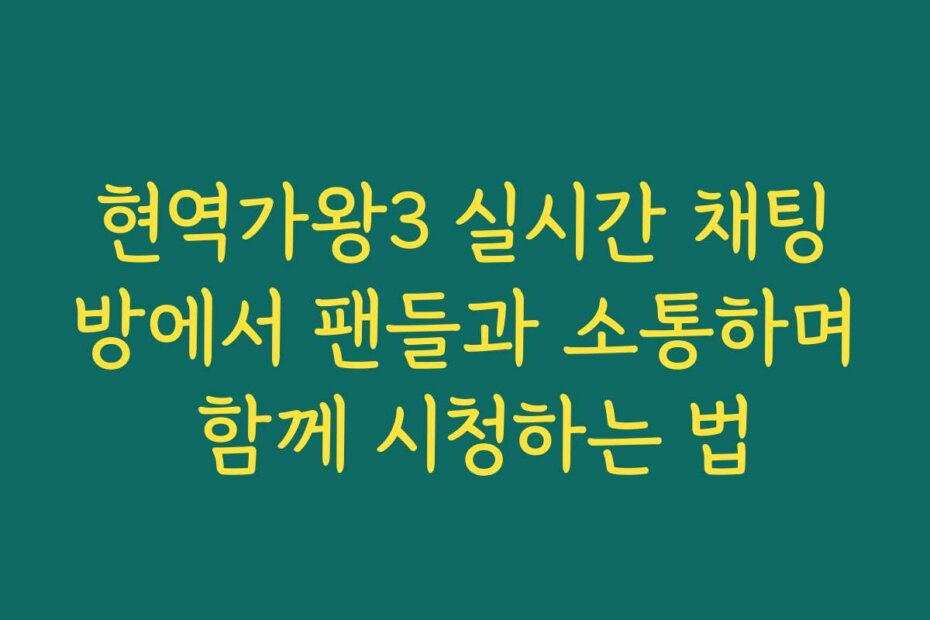 현역가왕3 실시간 채팅방에서 팬들과 소통하며 함께 시청하는 법