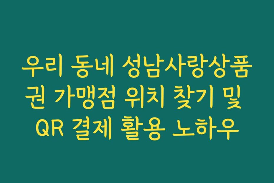 우리 동네 성남사랑상품권 가맹점 위치 찾기 및 QR 결제 활용 노하우