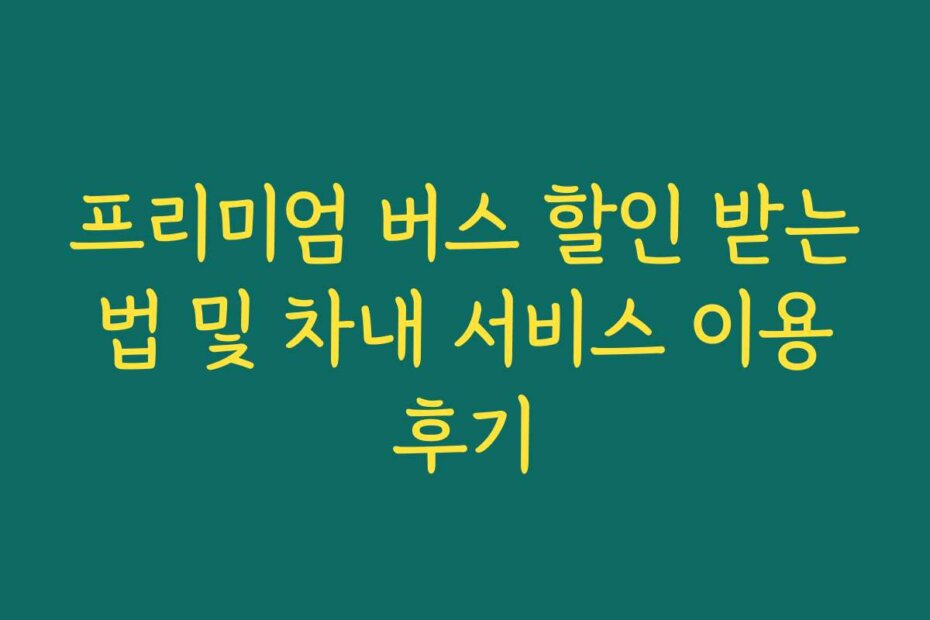 프리미엄 버스 할인 받는 법 및 차내 서비스 이용 후기