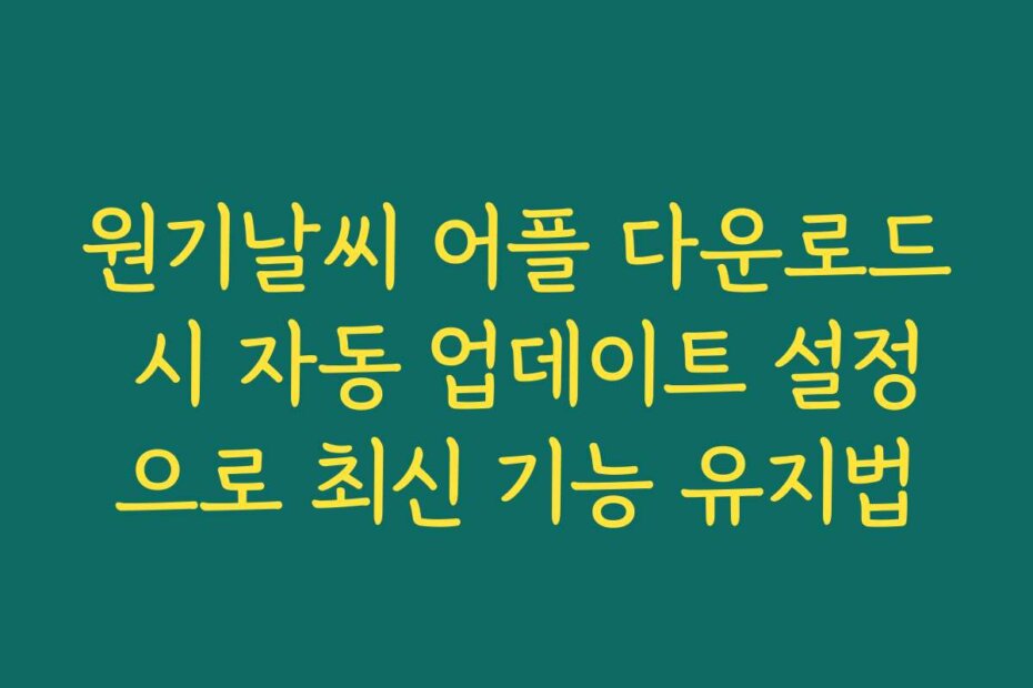 원기날씨 어플 다운로드 시 자동 업데이트 설정으로 최신 기능 유지법