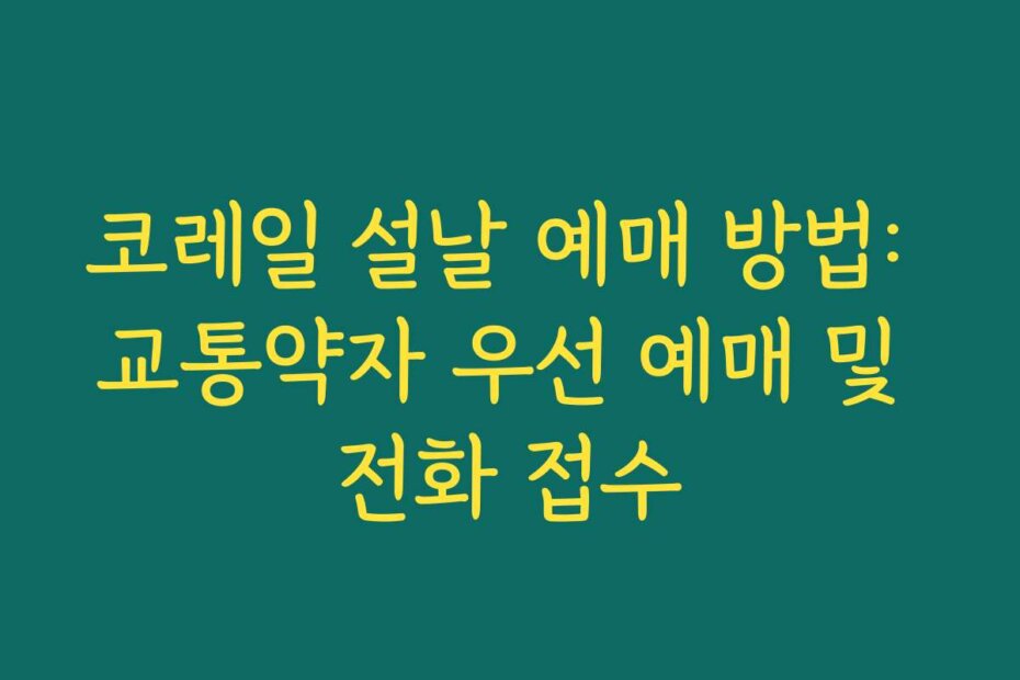 코레일 설날 예매 방법: 교통약자 우선 예매 및 전화 접수
