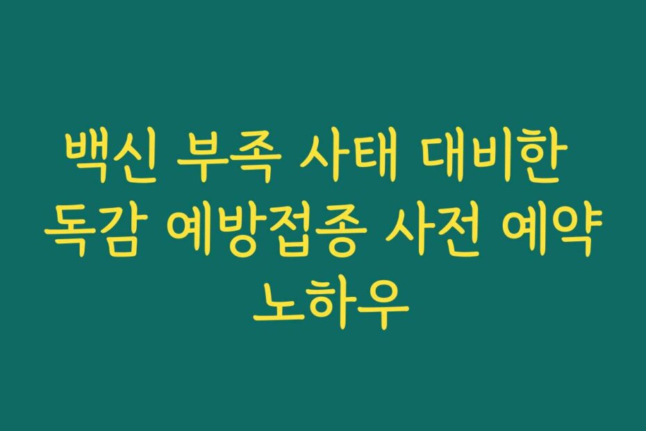 백신 부족 사태 대비한 독감 예방접종 사전 예약 노하우