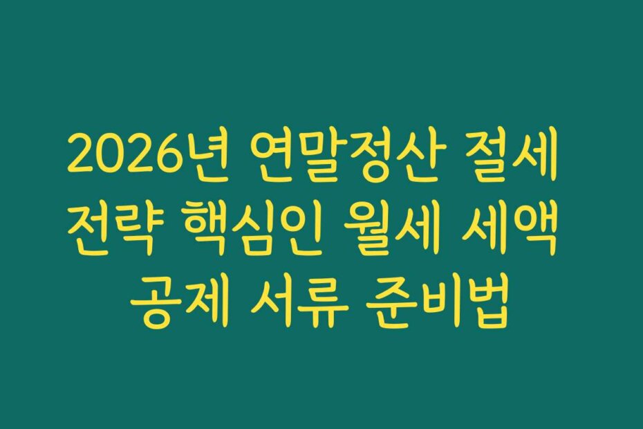 2026년 연말정산 절세 전략 핵심인 월세 세액 공제 서류 준비법