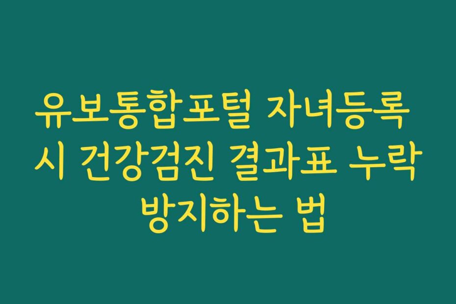 유보통합포털 자녀등록 시 건강검진 결과표 누락 방지하는 법