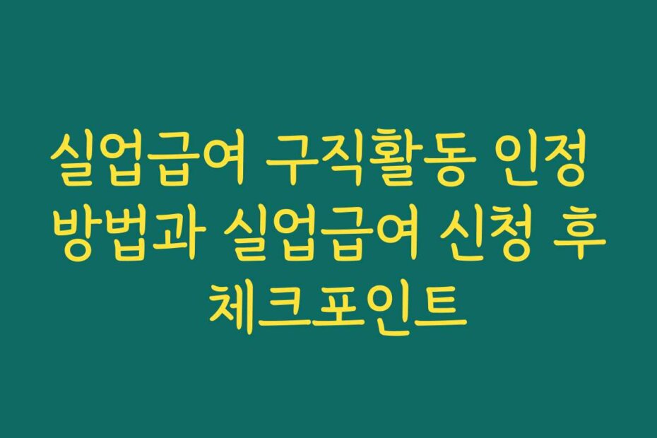실업급여 구직활동 인정 방법과 실업급여 신청 후 체크포인트
