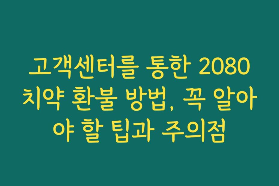 고객센터를 통한 2080치약 환불 방법, 꼭 알아야 할 팁과 주의점