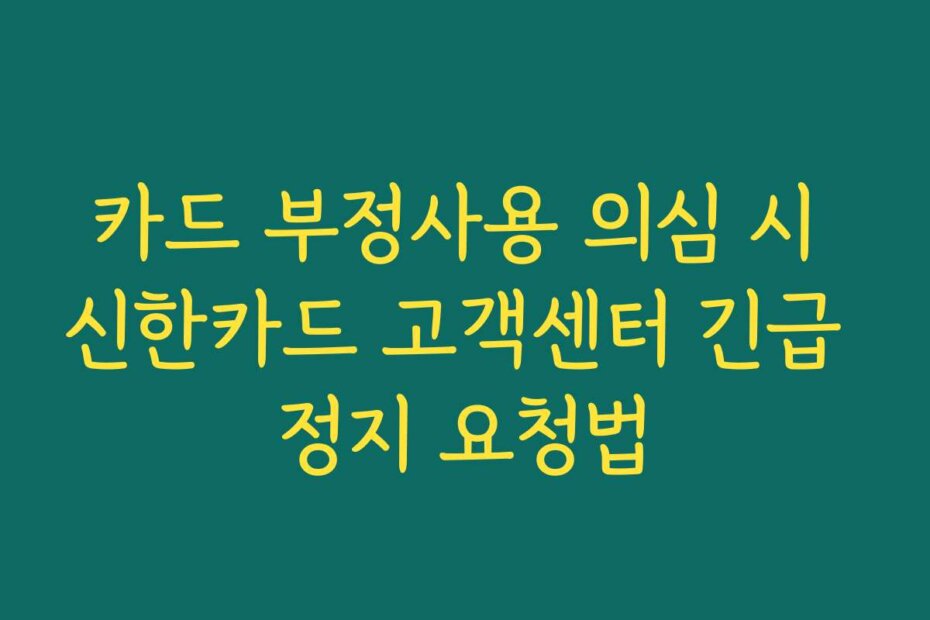 카드 부정사용 의심 시 신한카드 고객센터 긴급 정지 요청법