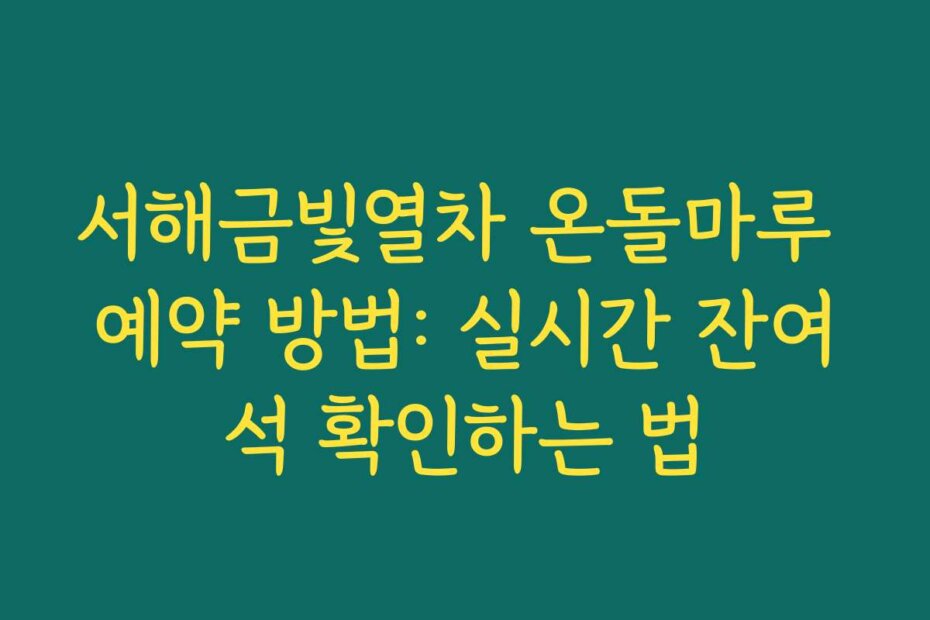 서해금빛열차 온돌마루 예약 방법: 실시간 잔여석 확인하는 법