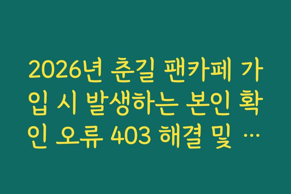 2026년 춘길 팬카페 가입 시 발생하는 본인 확인 오류 403 해결 및 재시도 방법
