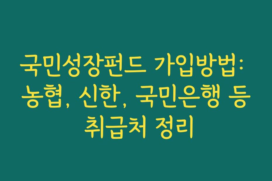 국민성장펀드 가입방법: 농협, 신한, 국민은행 등 취급처 정리