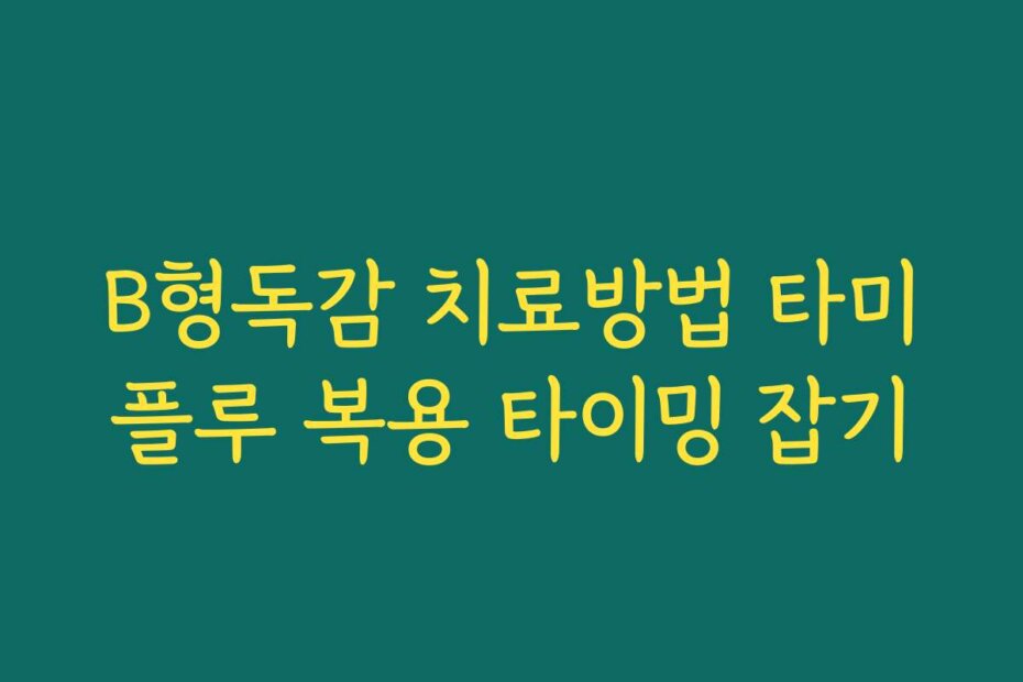 B형독감 치료방법 타미플루 복용 타이밍 잡기