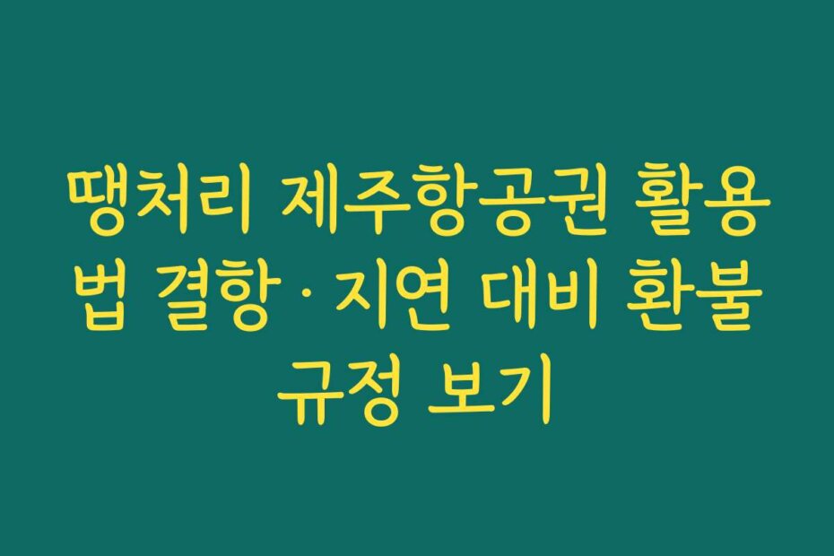 땡처리 제주항공권 활용법 결항·지연 대비 환불규정 보기