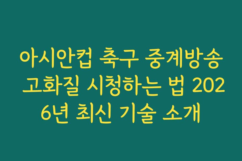 아시안컵 축구 중계방송 고화질 시청하는 법 2026년 최신 기술 소개