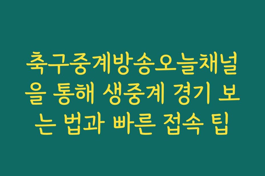 축구중계방송오늘채널을 통해 생중계 경기 보는 법과 빠른 접속 팁