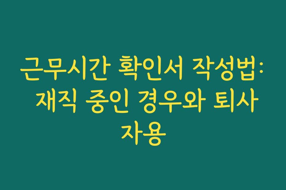 근무시간 확인서 작성법: 재직 중인 경우와 퇴사자용