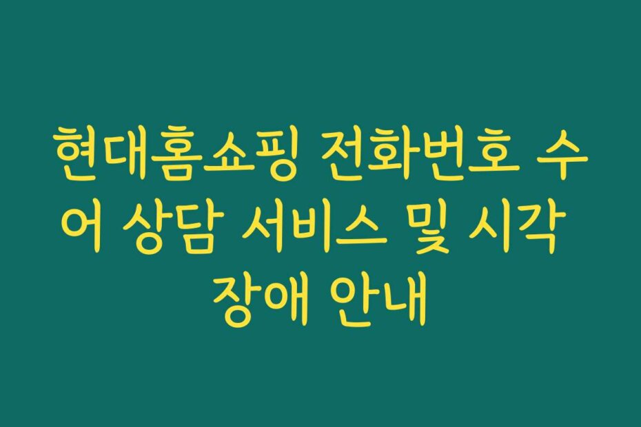 현대홈쇼핑 전화번호 수어 상담 서비스 및 시각 장애 안내