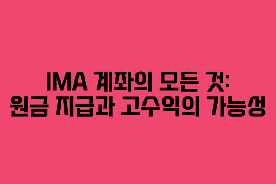 IMA 계좌의 모든 것: 원금 지급과 고수익의 가능성