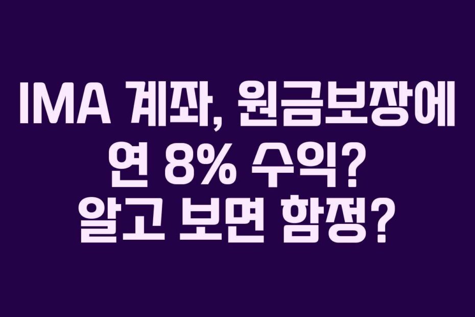 IMA 계좌, 원금보장에 연 8% 수익? 알고 보면 함정?