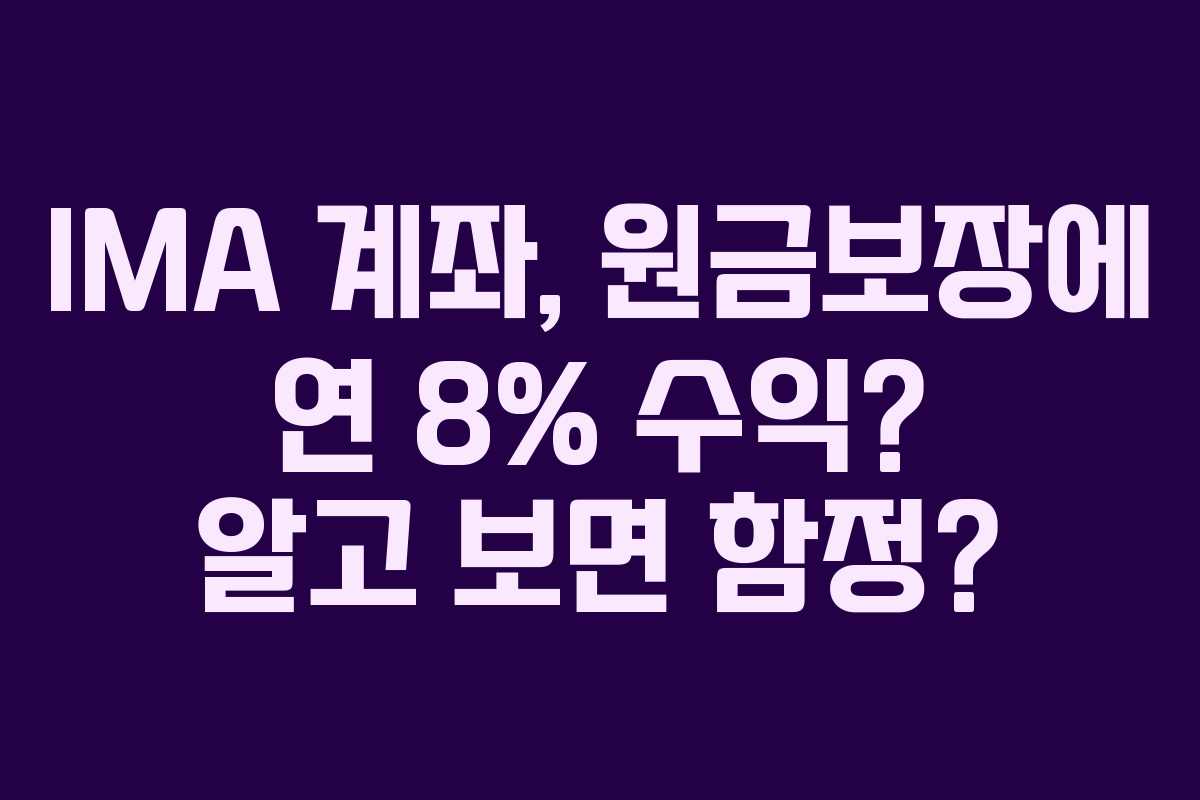 IMA 계좌, 원금보장에 연 8% 수익? 알고 보면 함정?