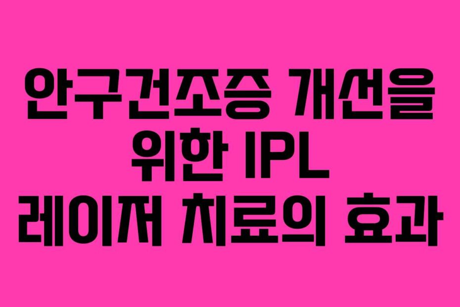 안구건조증 개선을 위한 IPL 레이저 치료의 효과