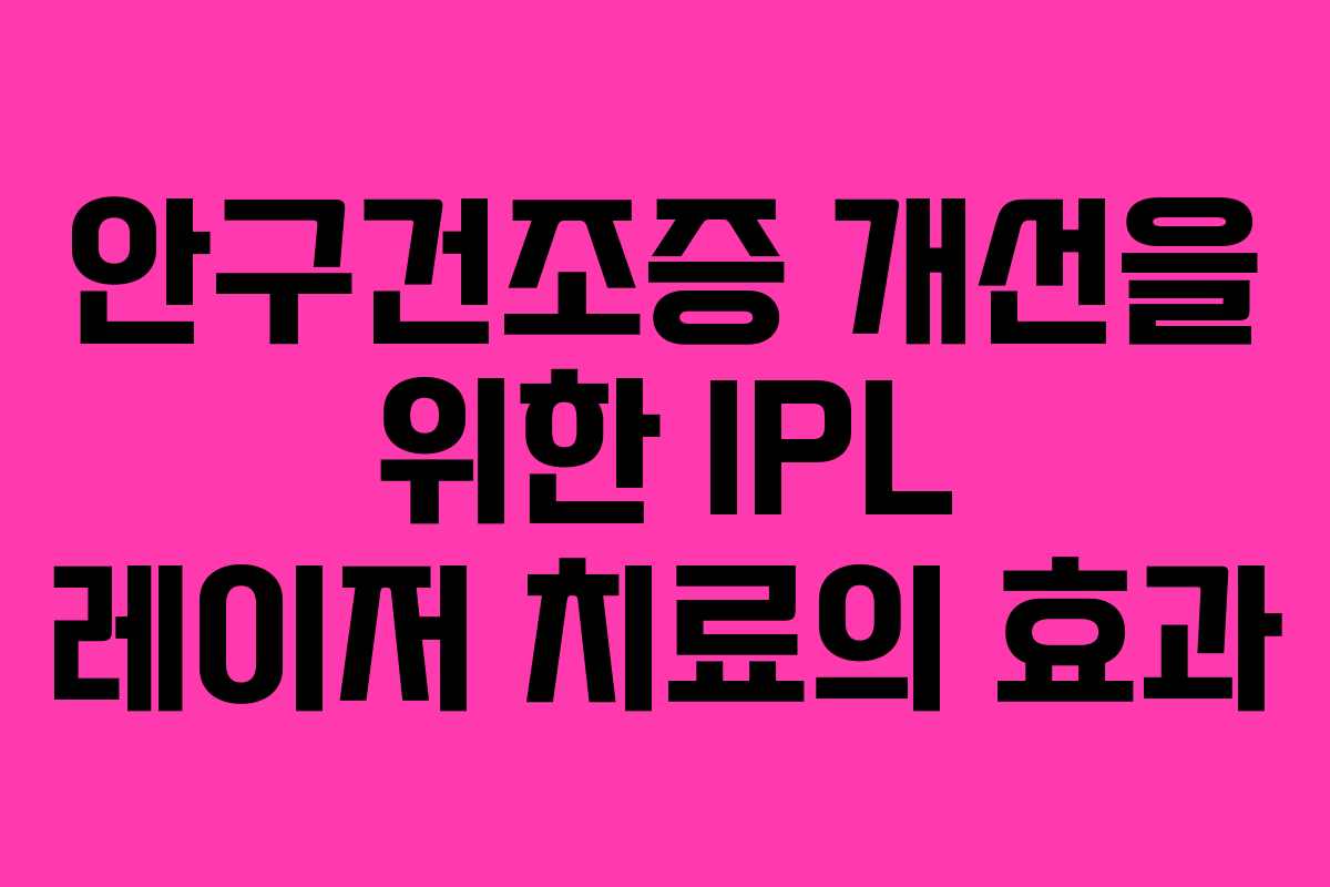 안구건조증 개선을 위한 IPL 레이저 치료의 효과