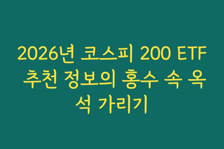 2026년 코스피 200 ETF 추천 정보의 홍수 속 옥석 가리기