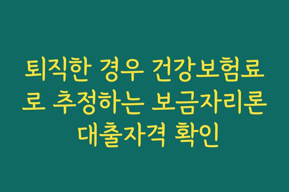 퇴직한 경우 건강보험료로 추정하는 보금자리론 대출자격 확인