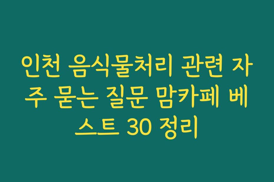 인천 음식물처리 관련 자주 묻는 질문 맘카페 베스트 30 정리