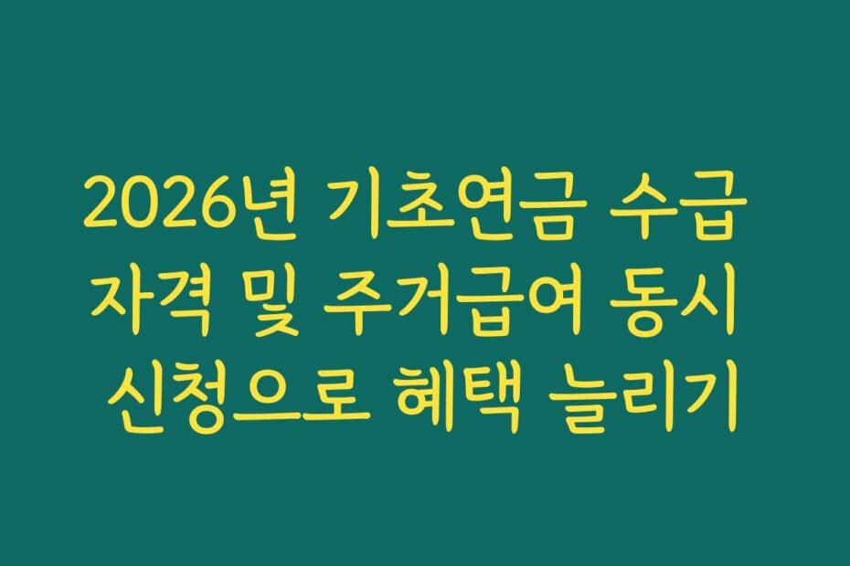 2026년 기초연금 수급 자격 및 주거급여 동시 신청으로 혜택 늘리기