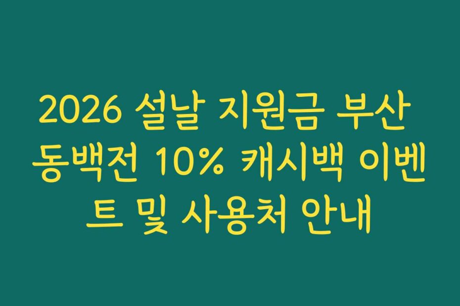 2026 설날 지원금 부산 동백전 10% 캐시백 이벤트 및 사용처 안내