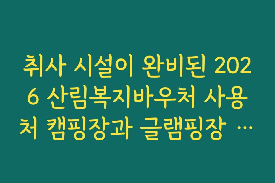 취사 시설이 완비된 2026 산림복지바우처 사용처 캠핑장과 글램핑장 정보