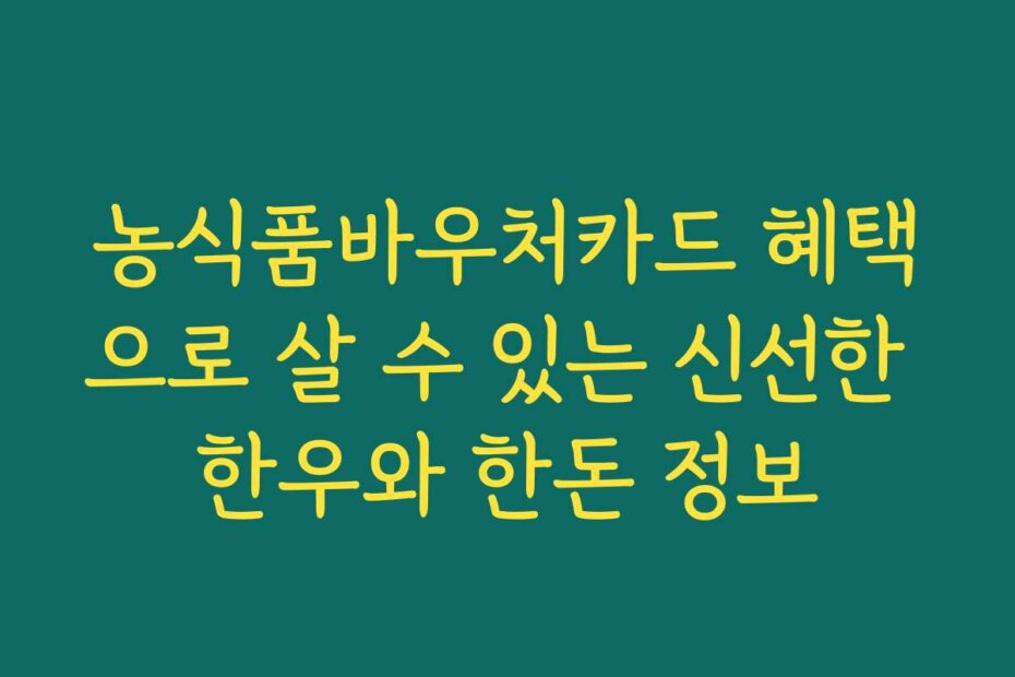 농식품바우처카드 혜택으로 살 수 있는 신선한 한우와 한돈 정보