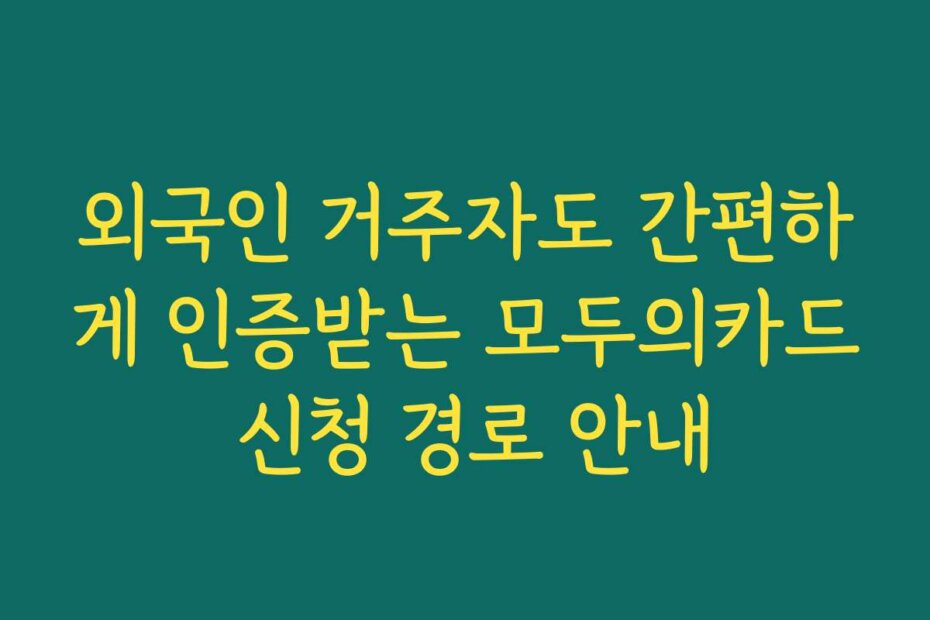 외국인 거주자도 간편하게 인증받는 모두의카드 신청 경로 안내