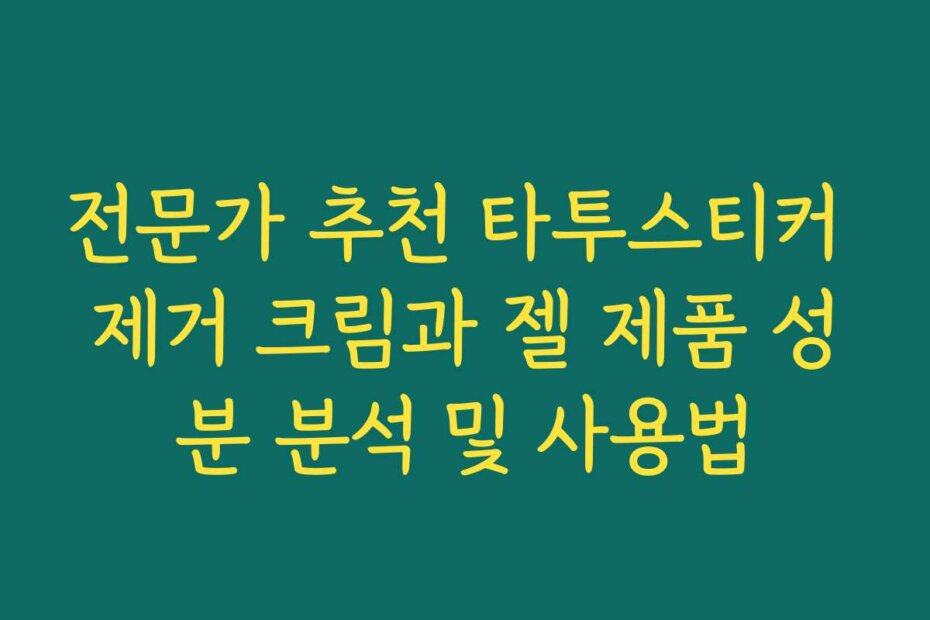 전문가 추천 타투스티커 제거 크림과 젤 제품 성분 분석 및 사용법