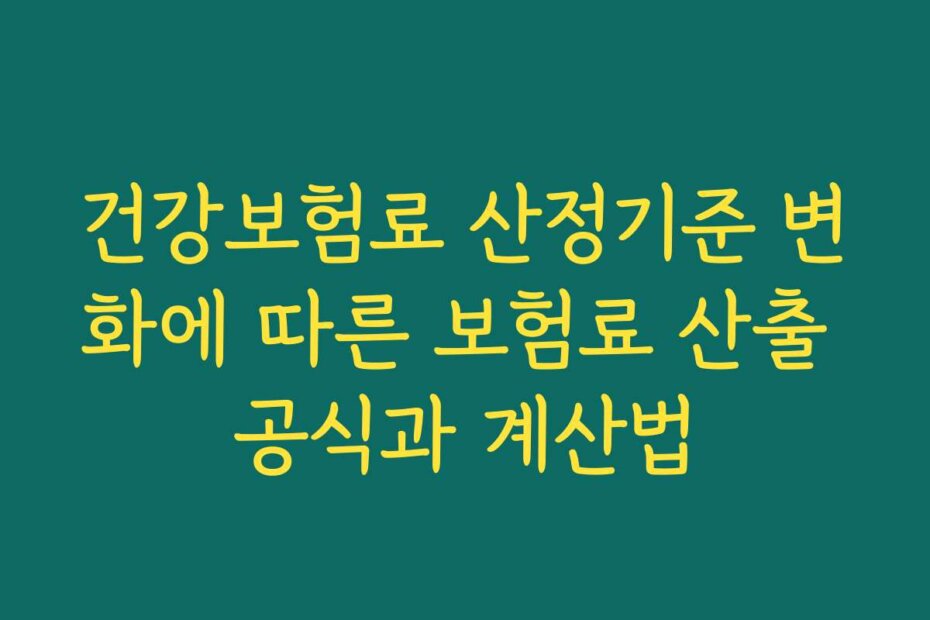건강보험료 산정기준 변화에 따른 보험료 산출 공식과 계산법