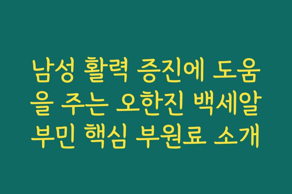 남성 활력 증진에 도움을 주는 오한진 백세알부민 핵심 부원료 소개